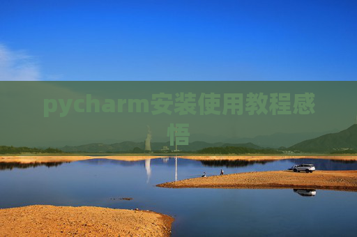 pycharm安装使用教程感悟 pycharm安装使用教程感悟